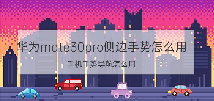 华为mate30pro侧边手势怎么用 手机手势导航怎么用？